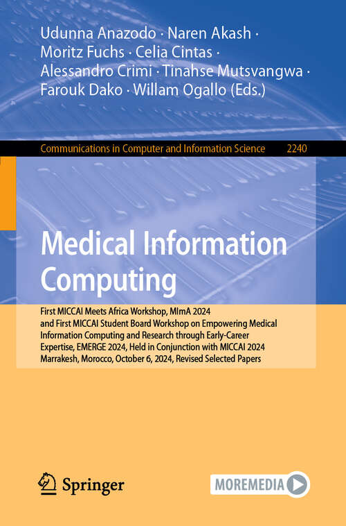 Book cover of Medical Information Computing: First MICCAI Meets Africa Workshop, MImA 2024, and First MICCAI Student Board Workshop on Empowering Medical Information Computing and Research through Early-Career Expertise, EMERGE 2024, Held in Conjunction with MICCAI 2024, Marrakesh, Morocco, October 6, 2024, Revised Selected Papers (Communications in Computer and Information Science #2240)