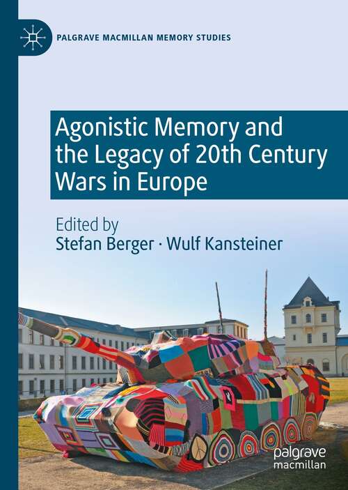 Agonistic Memory and the Legacy of 20th Century Wars in Europe (Palgrave Macmillan Memory Studies)