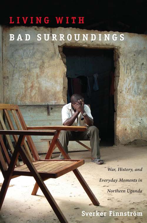 Book cover of Living with Bad Surroundings: War, History, and Everyday Moments in Northern Uganda