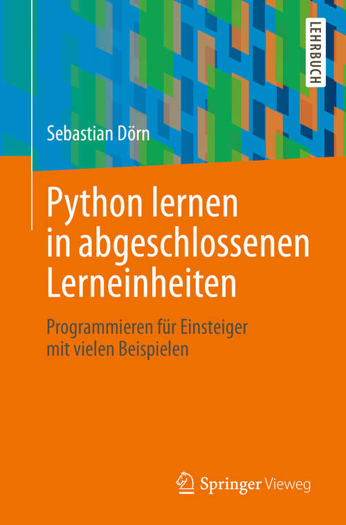 Book cover of Python lernen in abgeschlossenen Lerneinheiten: Programmieren für Einsteiger mit vielen Beispielen (1. Aufl. 2020)