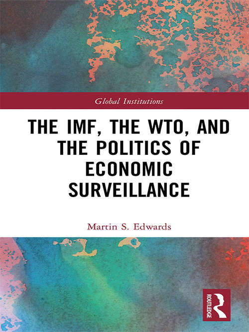 The IMF, the WTO & the Politics of Economic Surveillance (Global Institutions)