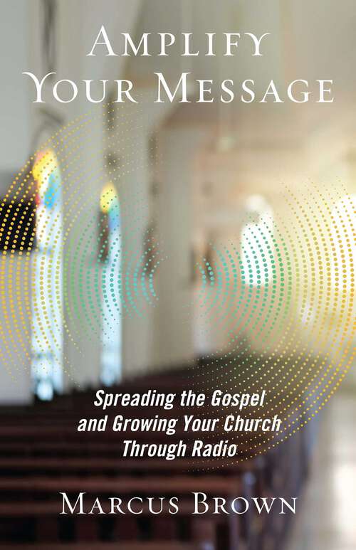 Book cover of Amplify Your Message: Spreading the Gospel and Growing Your Church Through Radio