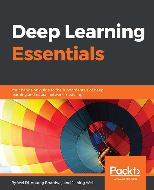 Deep Learning Essentials: Your hands-on guide to the fundamentals of deep learning and neural network modeling