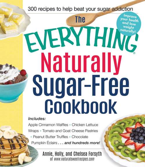 Book cover of The Everything Naturally Sugar-Free Cookbook: Includes Apple Cinnamon Waffles, Chicken Lettuce Wraps, Tomato and Goat Cheese Pastries, Peanut Butter Truffles, Chocolate Pumpkin Eclairs...and Hundreds More!