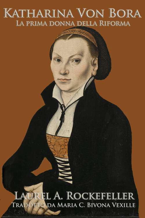 Book cover of Katharina Von Bora: La prima donna della Riforma (Le leggendarie donne della storia mondiale #12)