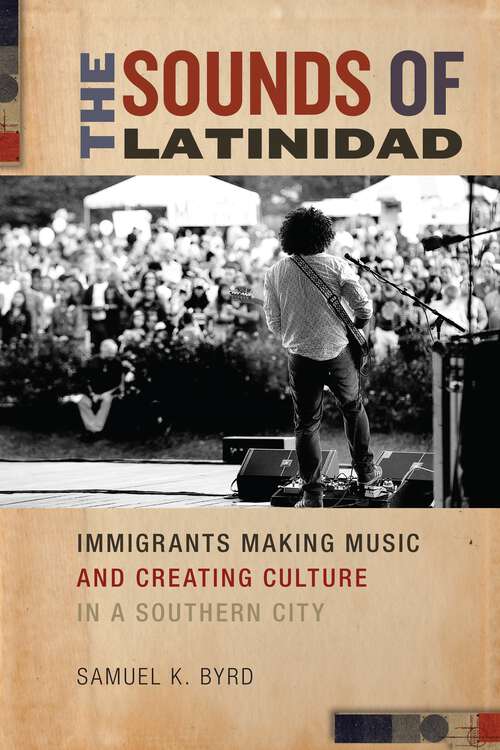 Book cover of The Sounds of Latinidad: Immigrants Making Music and Creating Culture in a Southern City