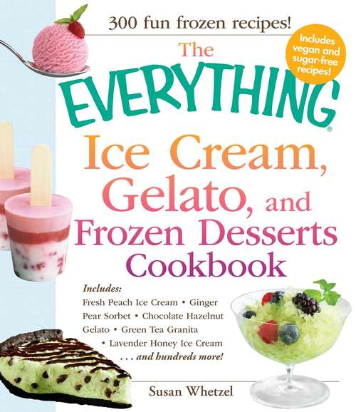 Book cover of The Everything Ice Cream, Gelato, and Frozen Desserts Cookbook: Includes Fresh Peach Ice Cream, Ginger Pear Sorbet, Hazelnut Nutella Swirl Gelato, Kiwi Granita, Lavender Honey Ice Cream...and hundreds more!