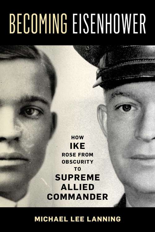 Book cover of Becoming Eisenhower: How Ike Rose from Obscurity to Supreme Allied Commander