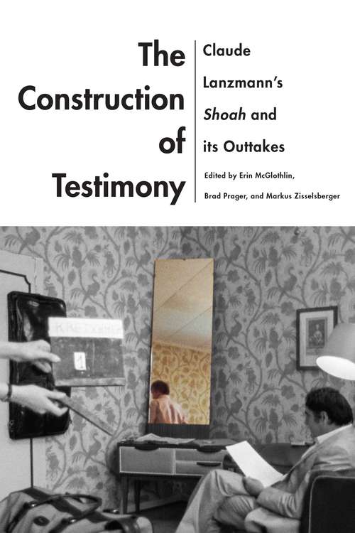 The Construction of Testimony: Claude Lanzmann’s Shoah and Its Outtakes (Contemporary Approaches to Film and Media Series)