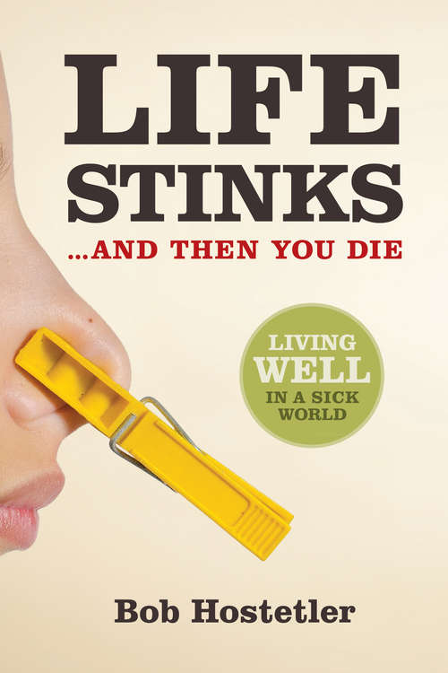 Book cover of Life Stinks . . . and Then You Die: Living Well in a Sick World