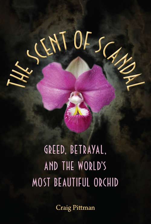Book cover of The Scent of Scandal: Greed, Betrayal, and the World's Most Beautiful Orchid (Florida History and Culture)