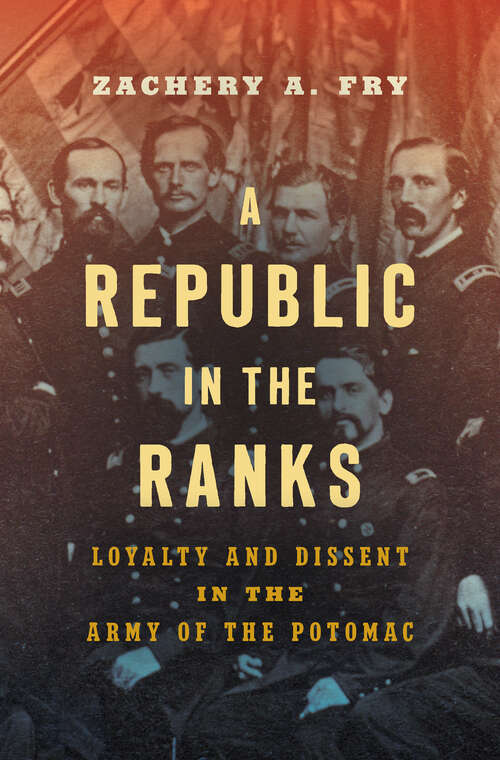 A Republic in the Ranks: Loyalty and Dissent in the Army of the Potomac (Civil War America)