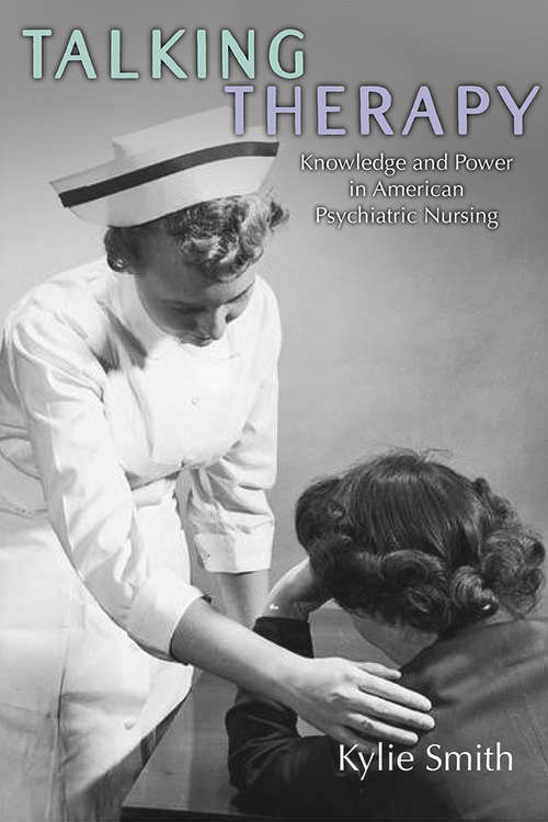 Talking Therapy: Knowledge and Power in American Psychiatric Nursing (Critical Issues in Health and Medicine)