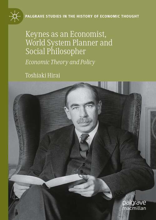 Book cover of Keynes as an Economist, World System Planner and Social Philosopher: Economic Theory and Policy (2024) (Palgrave Studies in the History of Economic Thought)