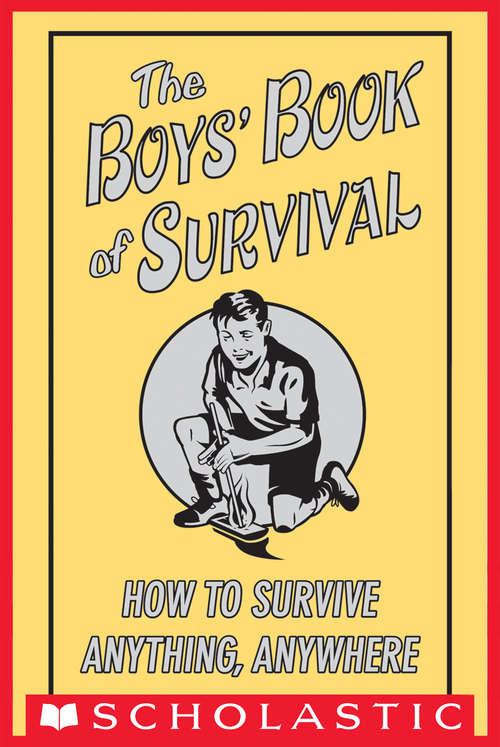 The Boys' Book of Survival: How to Survive Anything, Anywhere (Best At Everything Ser.)