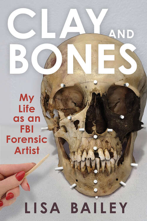 Book cover of Clay and Bones: My Life as an FBI Forensic Artist