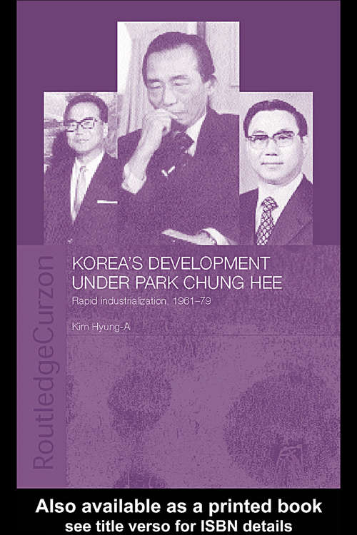 Korea's Development Under Park Chung Hee: Rapid Industrialization, 1961-79 (Routledge/Asian Studies Association of Australia (ASAA) East Asian Series)