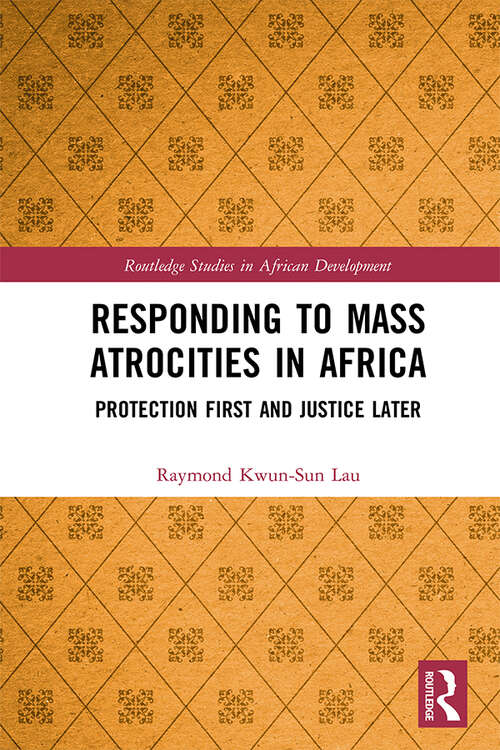 Responding to Mass Atrocities in Africa: Protection First and Justice Later (Routledge Studies in African Development)