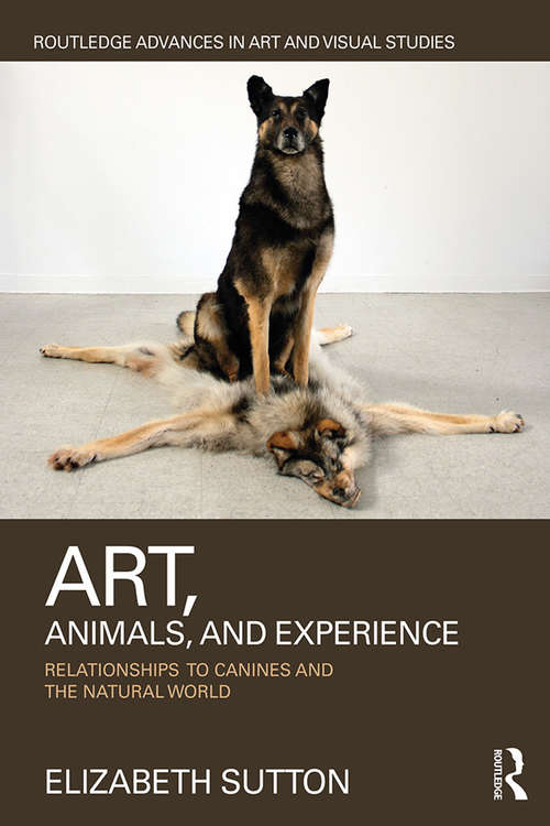 Book cover of Art, Animals, and Experience: Relationships to Canines and the Natural World (Routledge Advances in Art and Visual Studies)