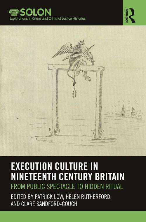 Execution Culture in Nineteenth Century Britain: From Public Spectacle to Hidden Ritual (Routledge SOLON Explorations in Crime and Criminal Justice Histories)
