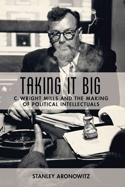 Book cover of Taking It Big: C. Wright Mills and the Making of Political Intellectuals