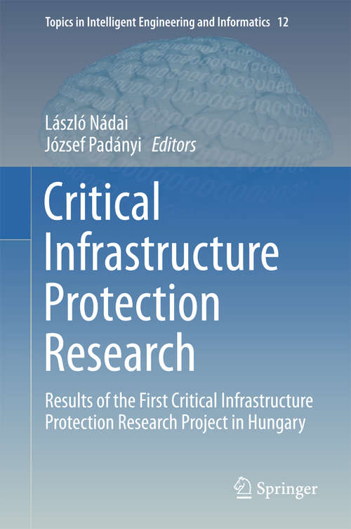Book cover of Critical Infrastructure Protection Research: Results of the First Critical Infrastructure Protection Research Project in Hungary (Topics in Intelligent Engineering and Informatics #12)
