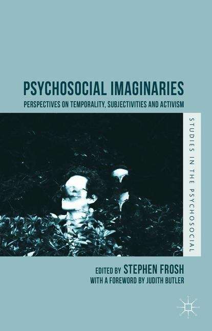 Psychosocial Imaginaries: Perspectives on Temporality, Subjectivities and Activism (Studies in the Psychosocial)