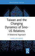 Taiwan and the Changing Dynamics of Sino-US Relations: A Relational Approach (Politics in Asia)