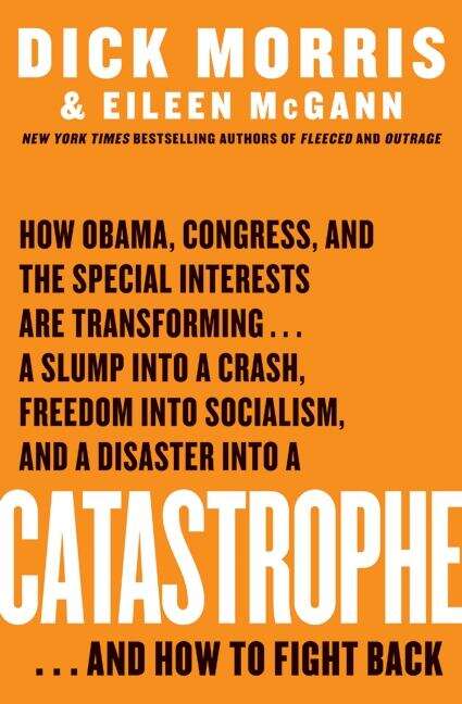 Book cover of Catastrophe: How Obama, Congress, and the Special Interests Are Transforming a Slump into a Crash, Freedom into Socialism, and a Disaster into a Catastrophe and How to Fight Back