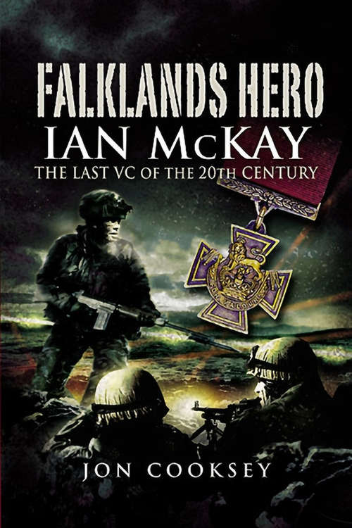 Falklands Hero: Ian McKay–The last VC of the 20th Century