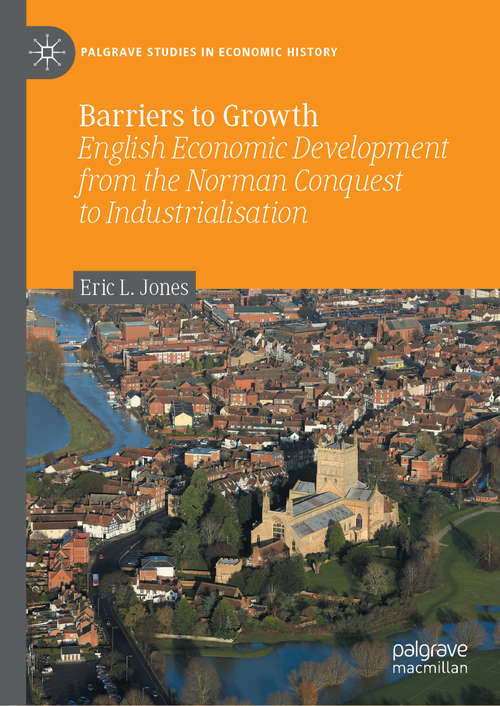 Barriers to Growth: English Economic Development from the Norman Conquest to Industrialisation (Palgrave Studies in Economic History)