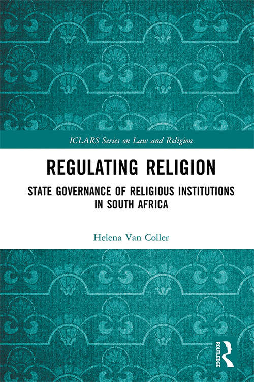 Regulating Religion: State Governance of Religious Institutions in South Africa (ICLARS Series on Law and Religion)