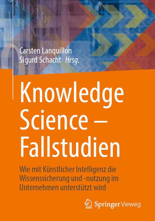 Book cover of Knowledge Science – Fallstudien: Wie mit Künstlicher Intelligenz die Wissenssicherung und -nutzung im Unternehmen unterstützt wird (1. Aufl. 2023)