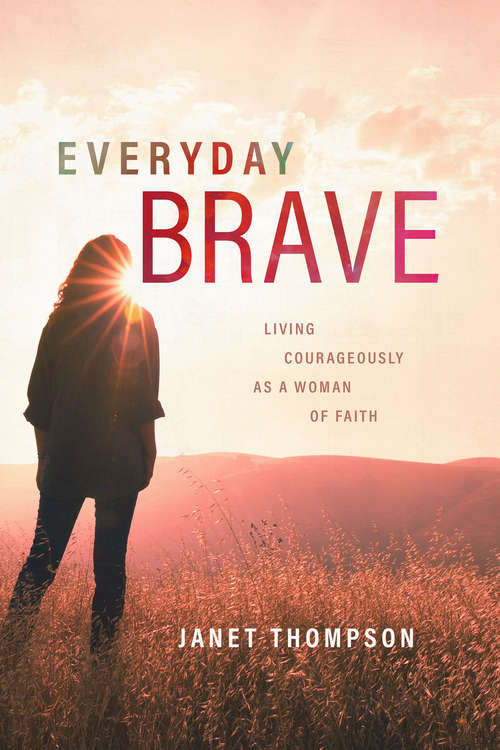 Everyday Brave: Living Courageously as a Woman of Faith