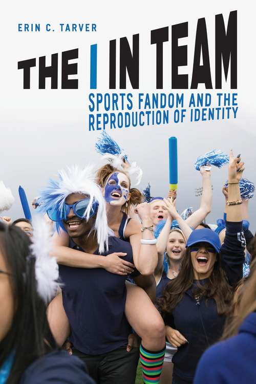Book cover of The I in Team: Sports Fandom and the Reproduction of Identity