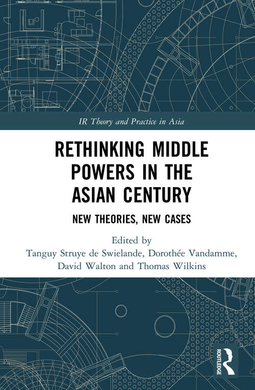 Rethinking Middle Powers in the Asian Century: New Theories, New Cases (IR Theory and Practice in Asia)