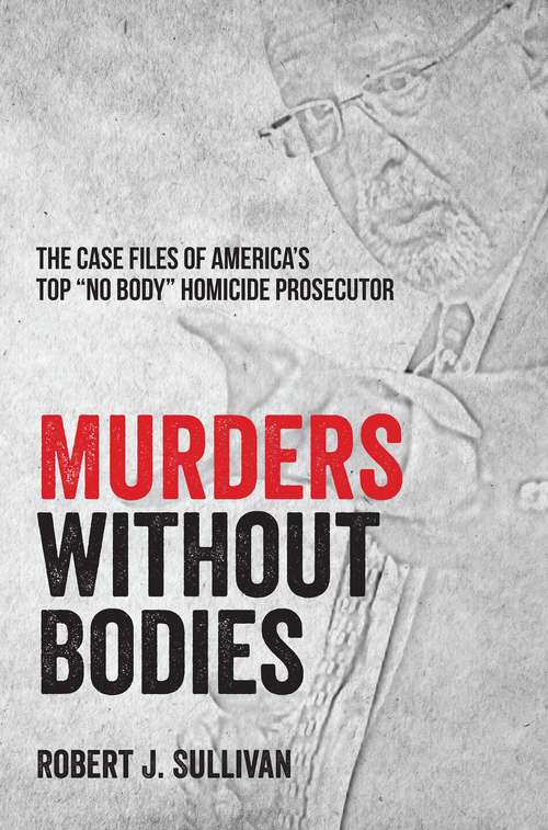 Murders without Bodies: The Case Files of America's Top No Body" Homicide Prosecutor"