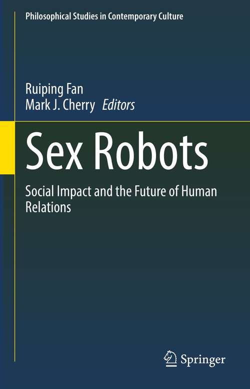 Sex Robots: Social Impact and the Future of Human Relations (Philosophical Studies in Contemporary Culture #28)
