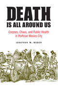 Death Is All around Us: Corpses, Chaos, and Public Health in Porfirian Mexico City (The Mexican Experience)