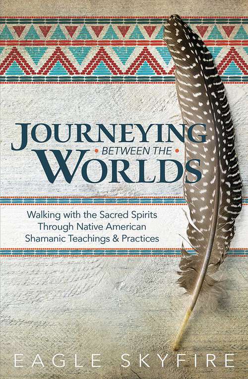 Book cover of Journeying Between the Worlds: Walking with the Sacred Spirits Through Native American Shamanic Teachings & Practices