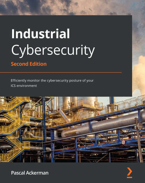 Book cover of Industrial Cybersecurity: Efficiently monitor the cybersecurity posture of your ICS environment, 2nd Edition (2)