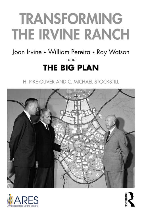 Transforming the Irvine Ranch: Joan Irvine, William Pereira, Ray Watson, and the Big Plan (The American Real Estate Society (ARES) Real Estate Thought Leadership Collection)