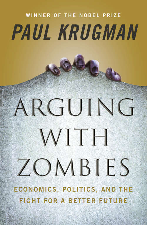 Arguing with Zombies: Economics, Politics, And The Fight For A Better America