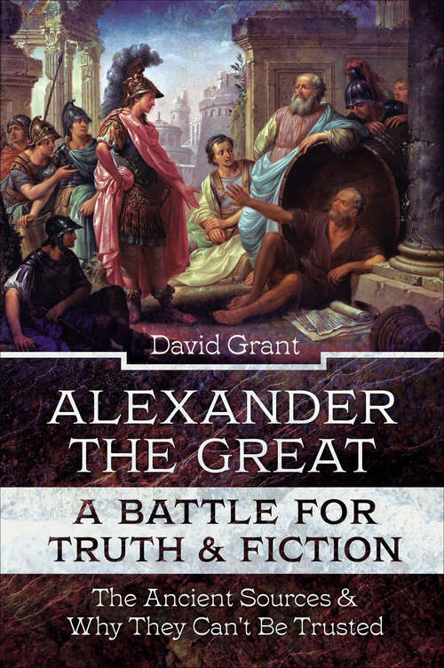 Book cover of Alexander the Great, a Battle for Truth & Fiction: The Ancient Sources And Why They Can't Be Trusted