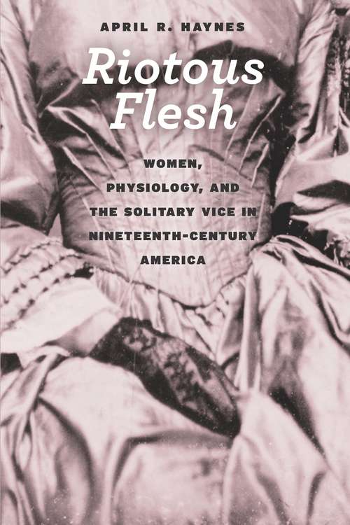 Book cover of Riotous Flesh: Women, Physiology, and the Solitary Vice in Nineteenth-Century America