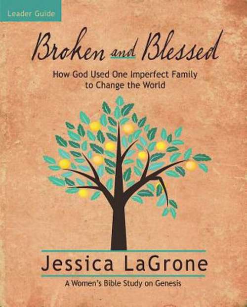 Broken and Blessed - Women's Bible Study Leader Guide: How God Used One Imperfect Family to Change the World (Broken and Blessed)