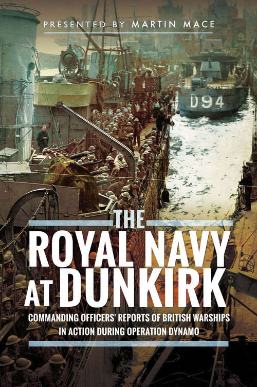 The Royal Navy at Dunkirk: Commanding Officers' Reports of British Warships In Action During Operation Dynamo