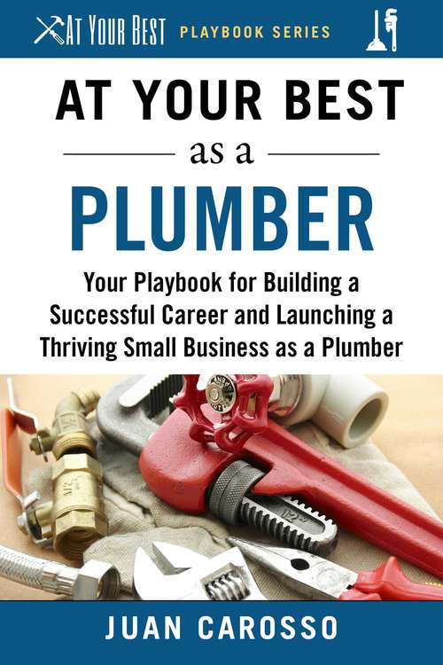 Book cover of At Your Best as a Plumber: Your Playbook for Building a Great Career and Launching a Thriving Small Business as a Plumber (At Your Best Playbooks)