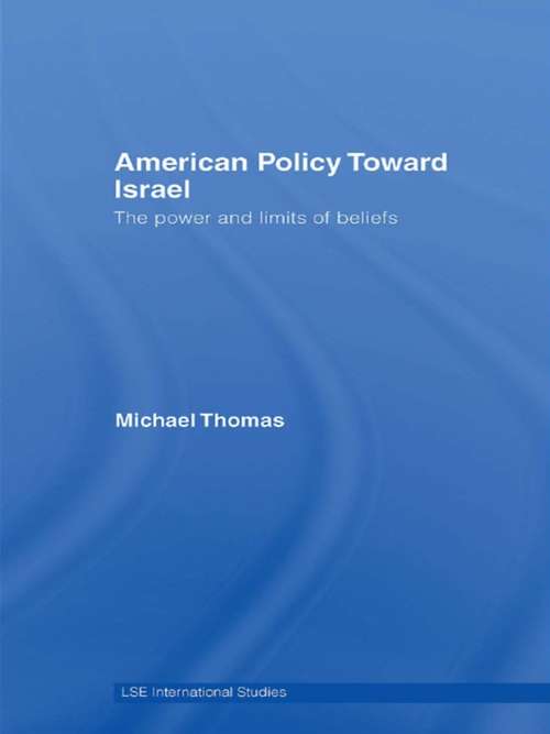 American Policy Toward Israel: The Power and Limits of Beliefs (LSE International Studies Series)
