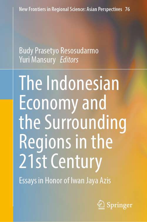Book cover of The Indonesian Economy and the Surrounding Regions in the 21st Century: Essays in Honor of Iwan Jaya Azis (2024) (New Frontiers in Regional Science: Asian Perspectives #76)